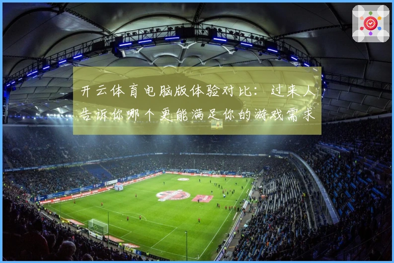 开云体育电脑版体验对比：过来人告诉你哪个更能满足你的游戏需求