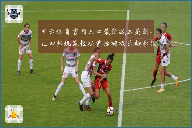 开云体育官网入口最新版本更新，让回归玩家轻松重拾游戏乐趣和技巧