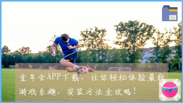 金年会APP下载，让你轻松体验最新游戏乐趣，安装方法全攻略！
