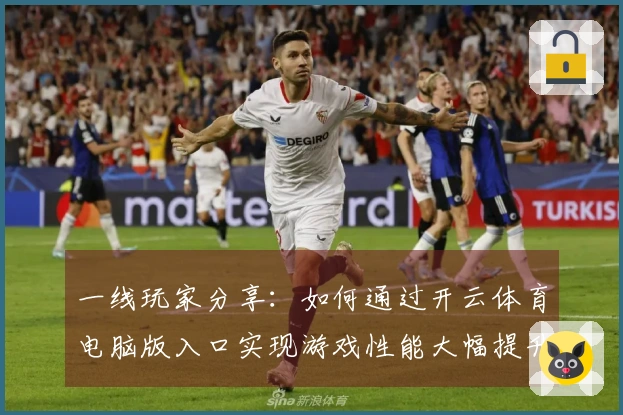 一线玩家分享：如何通过开云体育电脑版入口实现游戏性能大幅提升