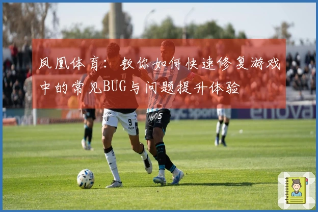 凤凰体育：教你如何快速修复游戏中的常见BUG与问题提升体验
