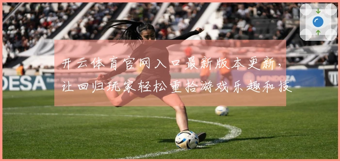 开云体育官网入口最新版本更新，让回归玩家轻松重拾游戏乐趣和技巧